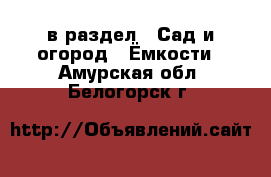  в раздел : Сад и огород » Ёмкости . Амурская обл.,Белогорск г.